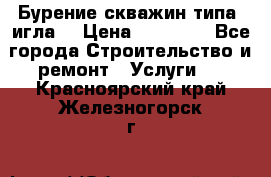 Бурение скважин типа “игла“ › Цена ­ 13 000 - Все города Строительство и ремонт » Услуги   . Красноярский край,Железногорск г.